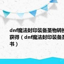 dnf魔法封印装备圣物转换书怎么获得（dnf魔法封印装备圣物转换书）