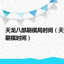 天龙八部刷棋局时间（天龙八部刷棋时间）