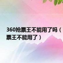 360抢票王不能用了吗（360抢票王不能用了）