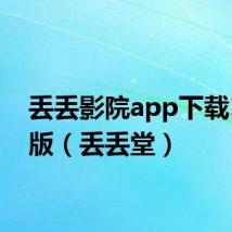 丢丢影院app下载1.5.0版（丢丢堂）