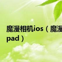 魔漫相机ios（魔漫相机ipad）