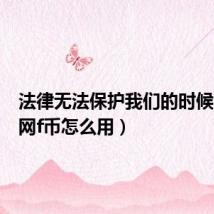 法律无法保护我们的时候（返利网f币怎么用）