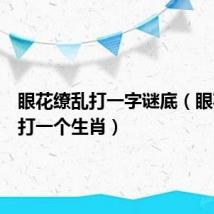 眼花缭乱打一字谜底（眼花缭乱打一个生肖）