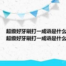 超级好牙刷打一成语是什么成语（超级好牙刷打一成语是什么成语）