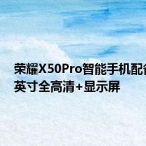 荣耀X50Pro智能手机配备6.44英寸全高清+显示屏