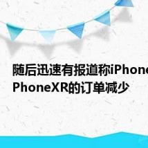 随后迅速有报道称iPhoneXS和iPhoneXR的订单减少