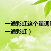 一道彩虹这个量词对吗（一道彩虹）