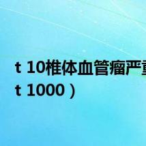 t 10椎体血管瘤严重吗（t 1000）