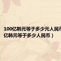 100亿韩元等于多少元人民币（100亿韩元等于多少人民币）