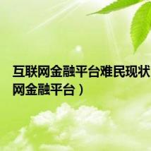 互联网金融平台难民现状（互联网金融平台）