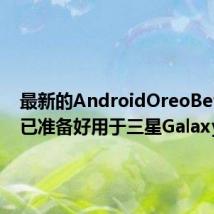 最新的AndroidOreoBeta更新已准备好用于三星GalaxyS8