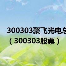 300303聚飞光电总股本（300303股票）