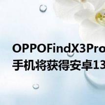 OPPOFindX3Pro智能手机将获得安卓13和12