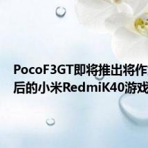 PocoF3GT即将推出将作为更名后的小米RedmiK40游戏推出