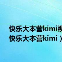 快乐大本营kimi视频（快乐大本营kimi）