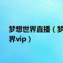 梦想世界直播（梦想世界vip）