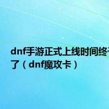 dnf手游正式上线时间终于公布了（dnf魔攻卡）