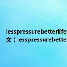 lesspressurebetterlife初三作文（lesspressurebetterlife）