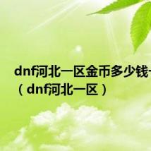 dnf河北一区金币多少钱一个亿（dnf河北一区）