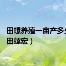 田螺养殖一亩产多少斤（田螺宏）