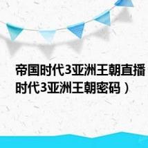 帝国时代3亚洲王朝直播（帝国时代3亚洲王朝密码）