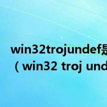 win32trojundef是什么（win32 troj undef）