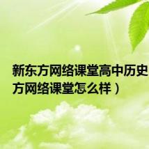 新东方网络课堂高中历史（新东方网络课堂怎么样）