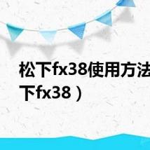 松下fx38使用方法（松下fx38）