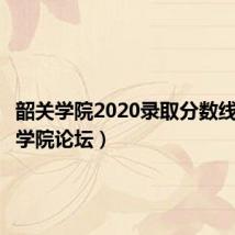 韶关学院2020录取分数线（韶关学院论坛）