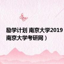 励学计划 南京大学2019（励学南京大学考研网）