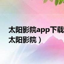 太阳影院app下载ios（太阳影院）