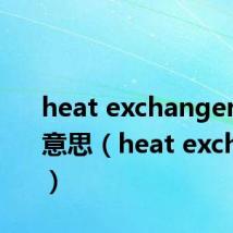 heat exchanger是什么意思（heat exchanger）