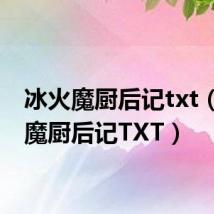 冰火魔厨后记txt（冰火魔厨后记TXT）