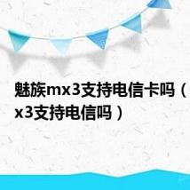 魅族mx3支持电信卡吗（魅族mx3支持电信吗）