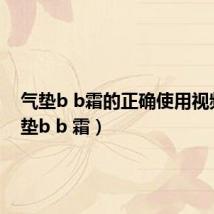 气垫b b霜的正确使用视频（气垫b b 霜）