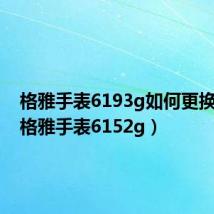 格雅手表6193g如何更换电池（格雅手表6152g）