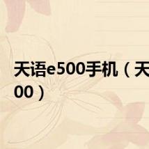 天语e500手机（天语 e500）