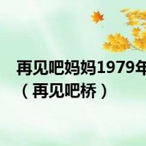 再见吧妈妈1979年原版（再见吧桥）