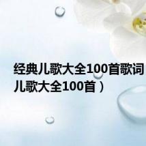 经典儿歌大全100首歌词（经典儿歌大全100首）