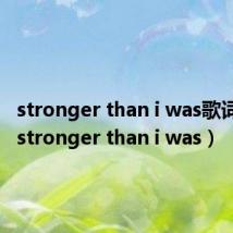 stronger than i was歌词翻译（stronger than i was）