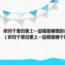 欲穷千里目更上一层楼是哪里的名胜古迹（欲穷千里目更上一层楼是哪个地方）