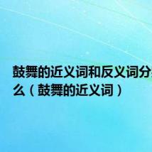 鼓舞的近义词和反义词分别是什么（鼓舞的近义词）