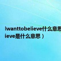 lwanttobelieve什么意思（lbelieve是什么意思）