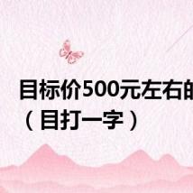 目标价500元左右的股票（目打一字）