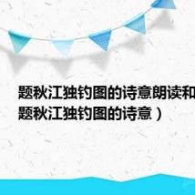 题秋江独钓图的诗意朗读和视频（题秋江独钓图的诗意）