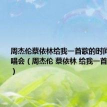 周杰伦蔡依林给我一首歌的时间是哪场演唱会（周杰伦 蔡依林 给我一首歌的时间）