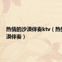 热情的沙漠伴奏ktv（热情的沙漠伴奏）