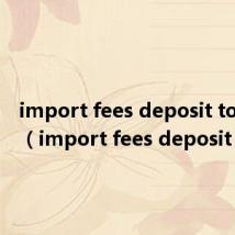 import fees deposit to china（import fees deposit）