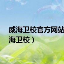 威海卫校官方网站（威海卫校）