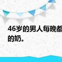 46岁的男人每晚都吃我的奶。